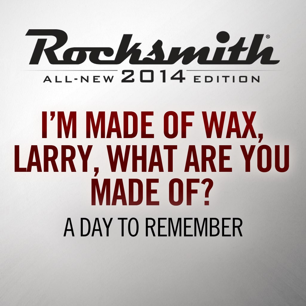 I’m Made of Wax Larry, What Are You Made Of?-A Day To Remember