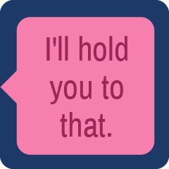 Icon for I'll hold you to that.
