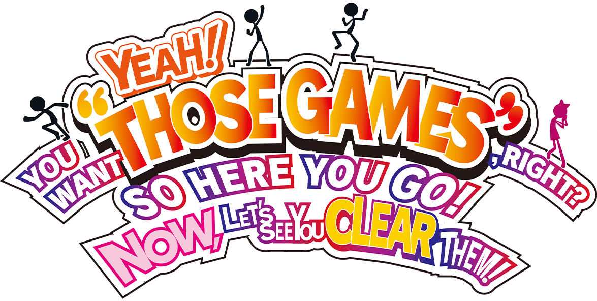 YEAH! YOU WANT 'THOSE GAMES,' RIGHT? SO HERE YOU GO! NOW, LET'S SEE YOU CLEAR THEM!